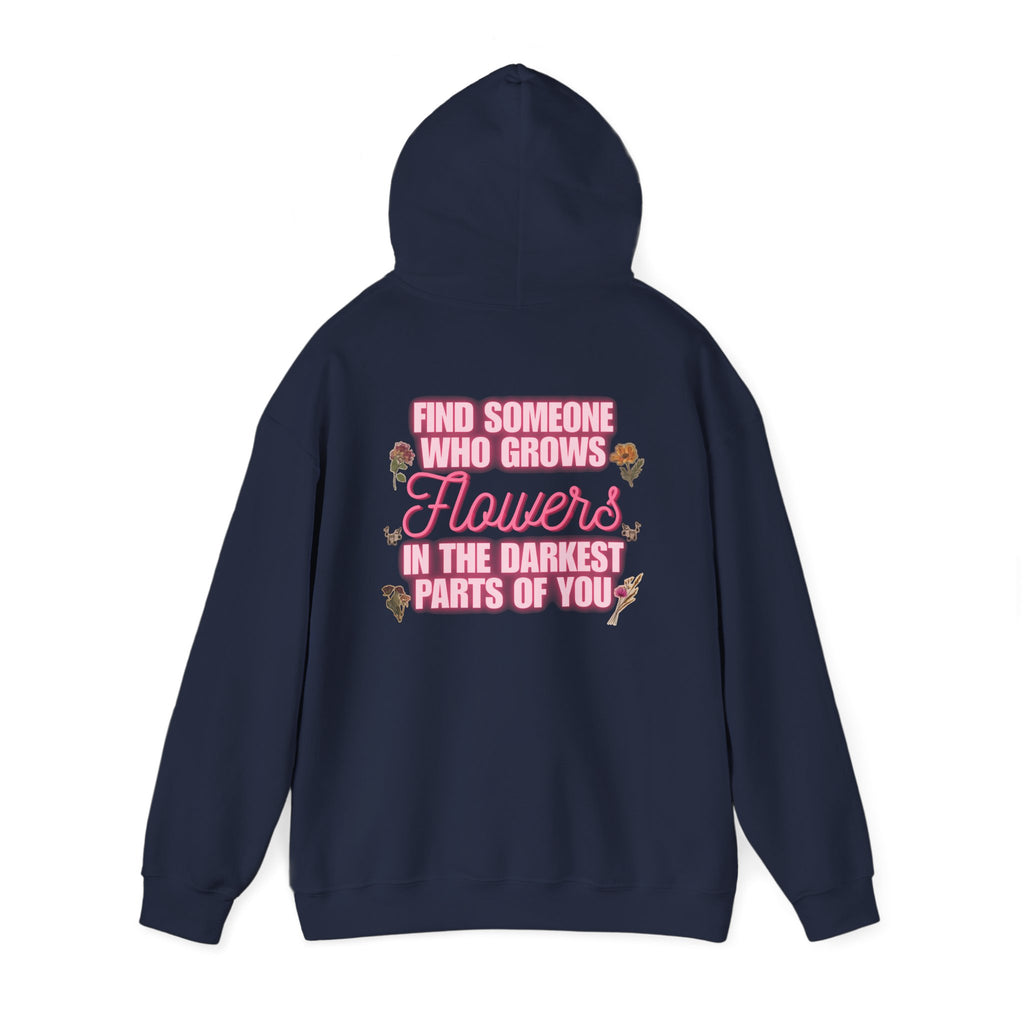 Floral Hoodie — "Find Someone Who Grows Flowers in the Darkest Parts of You" Comfort Sweatshirt