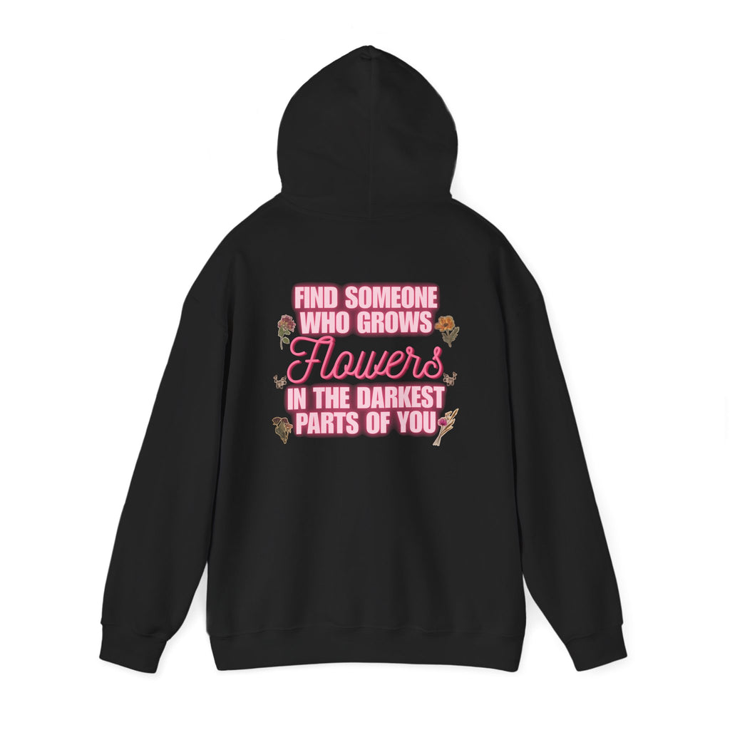 Floral Hoodie — "Find Someone Who Grows Flowers in the Darkest Parts of You" Comfort Sweatshirt