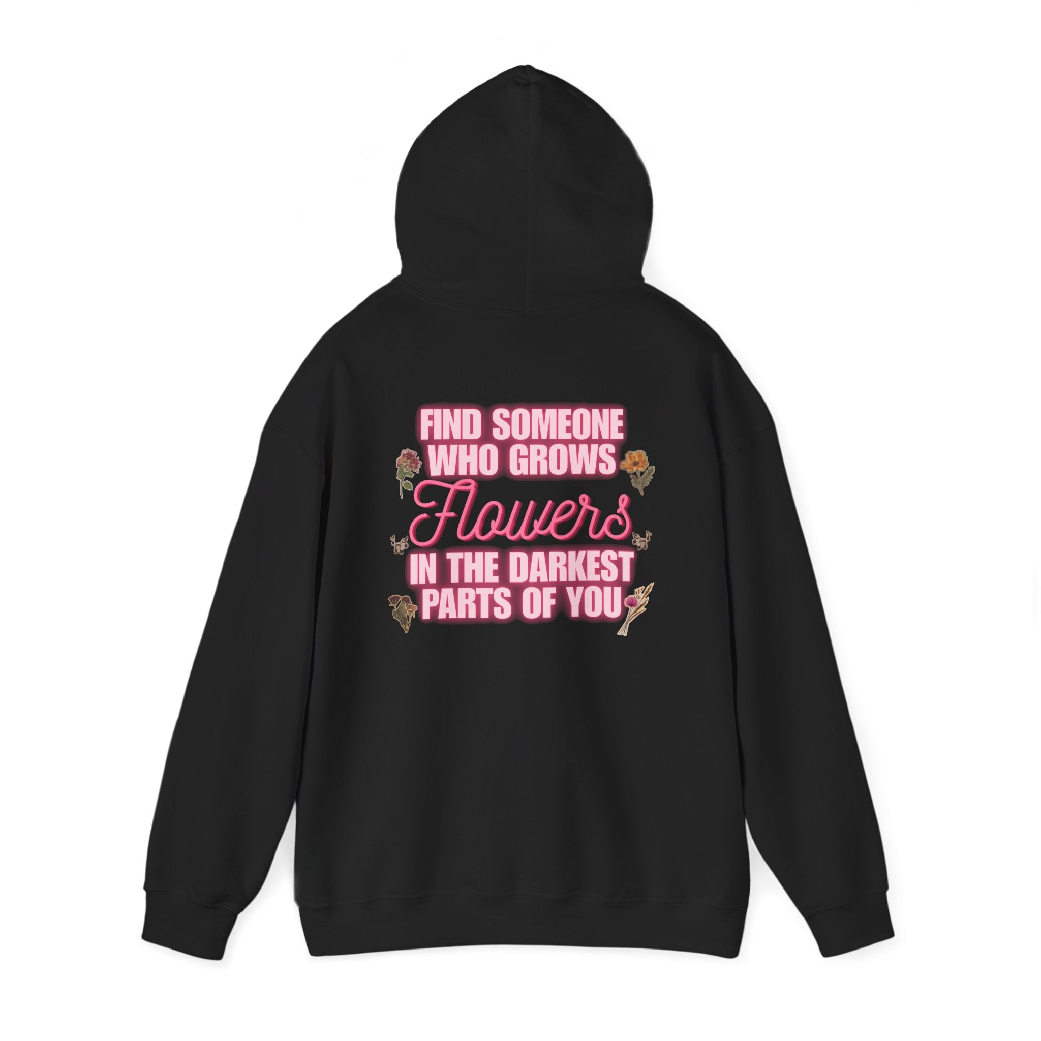 Floral Hoodie — "Find Someone Who Grows Flowers in the Darkest Parts of You" Comfort Sweatshirt