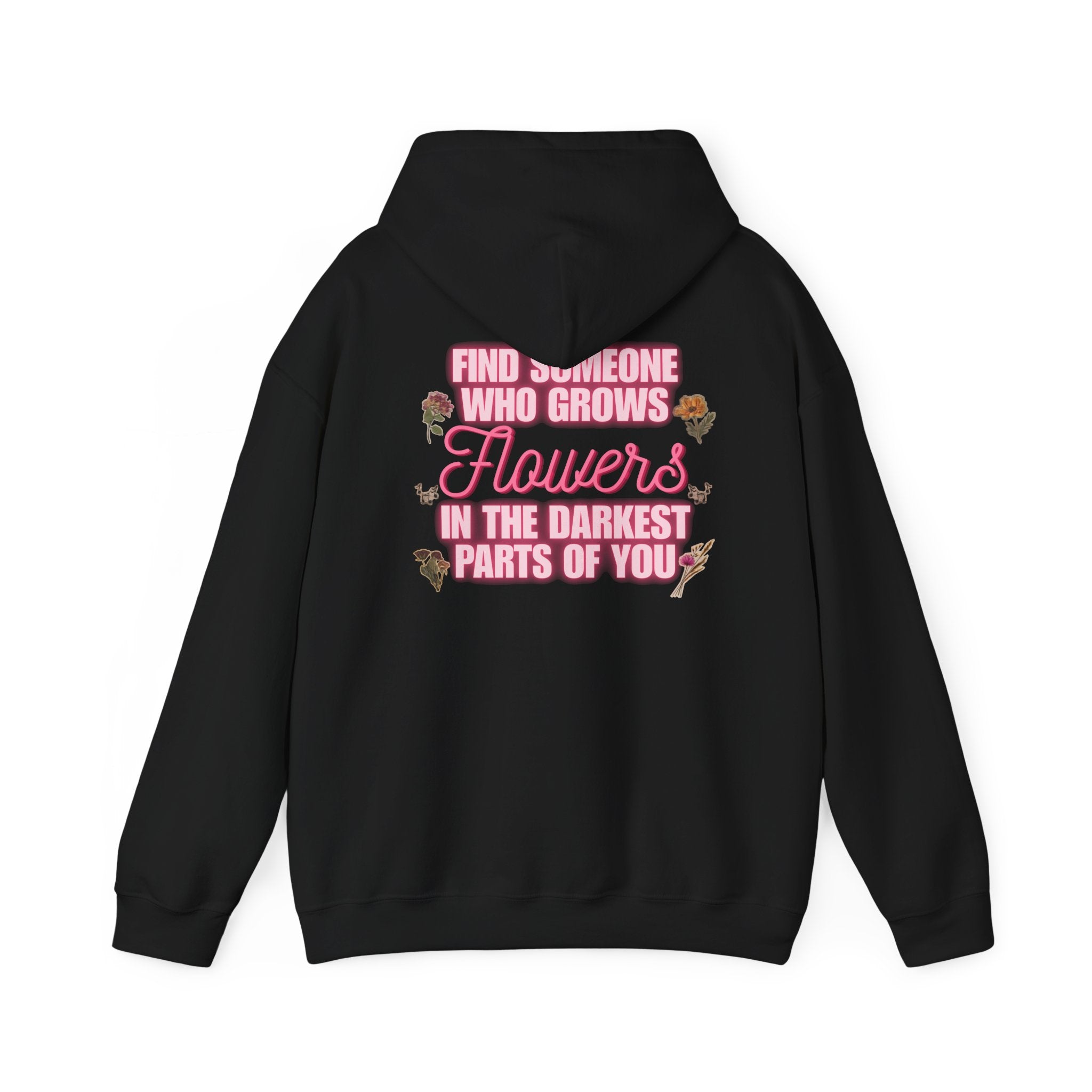 Floral Hoodie — "Find Someone Who Grows Flowers in the Darkest Parts of You" Comfort Sweatshirt
