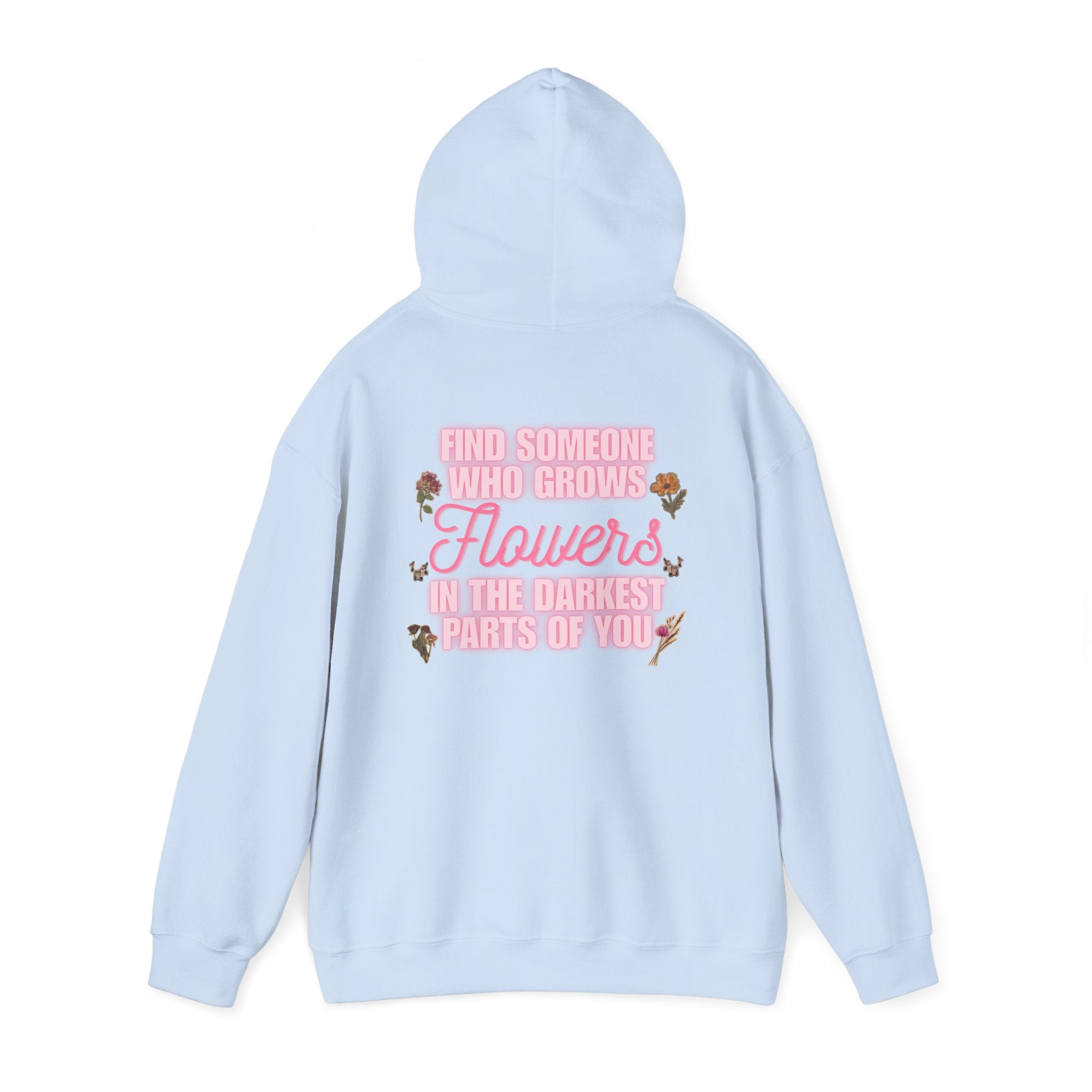 Floral Hoodie — "Find Someone Who Grows Flowers in the Darkest Parts of You" Comfort Sweatshirt