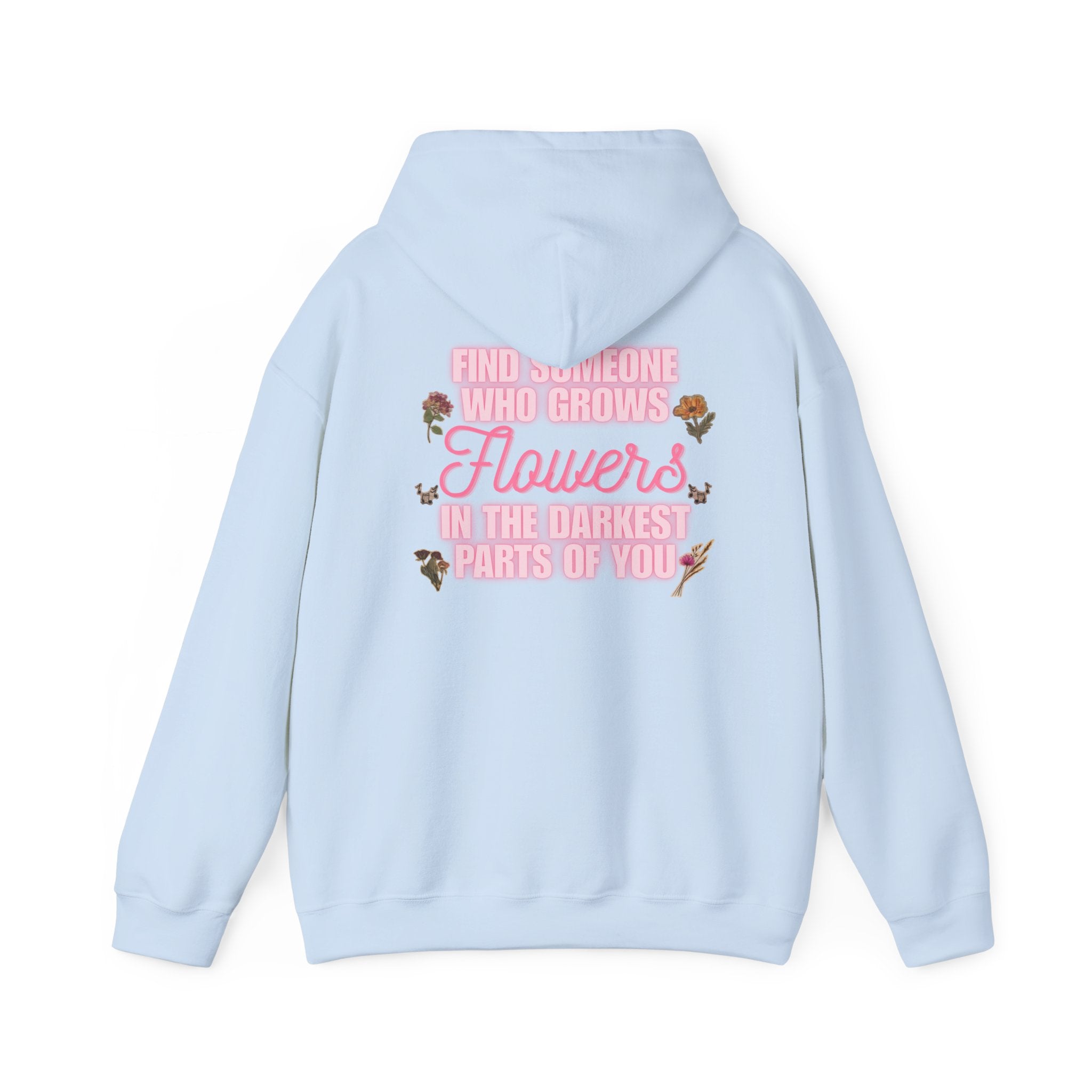 Floral Hoodie — "Find Someone Who Grows Flowers in the Darkest Parts of You" Comfort Sweatshirt