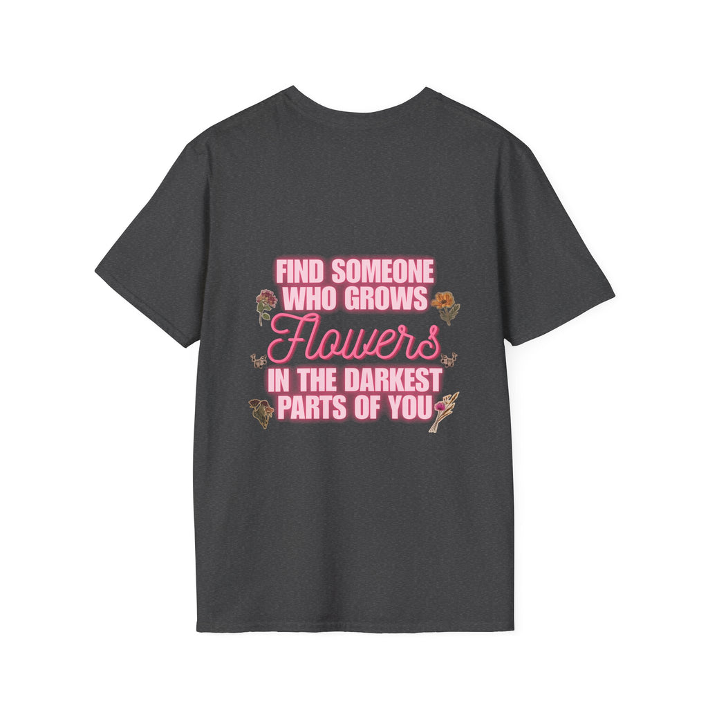 T-Shirt — 'Find Someone Who Grows Flowers in the Darkest Parts of You' Floral Graphic