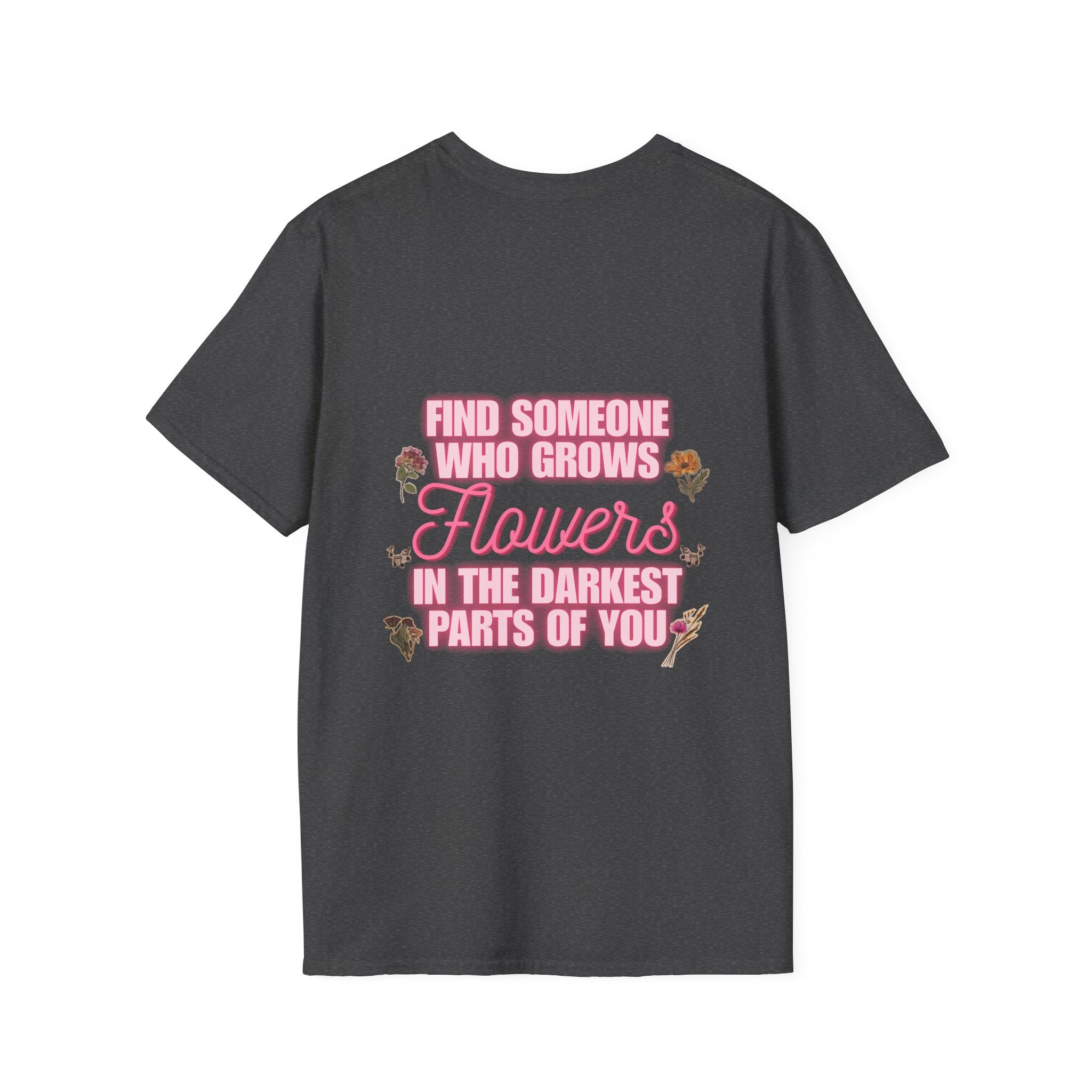 T-Shirt — 'Find Someone Who Grows Flowers in the Darkest Parts of You' Floral Graphic