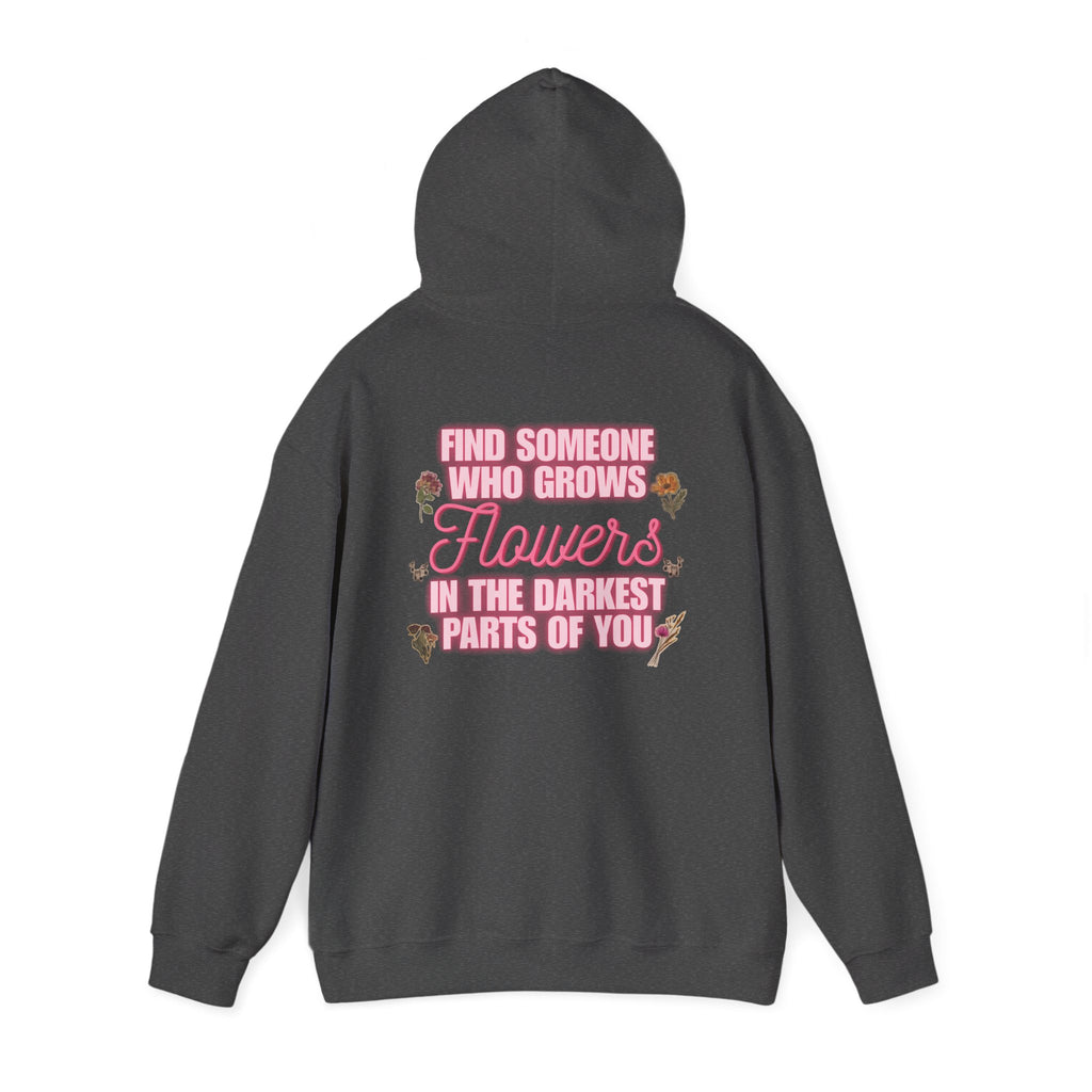 Floral Hoodie — "Find Someone Who Grows Flowers in the Darkest Parts of You" Comfort Sweatshirt