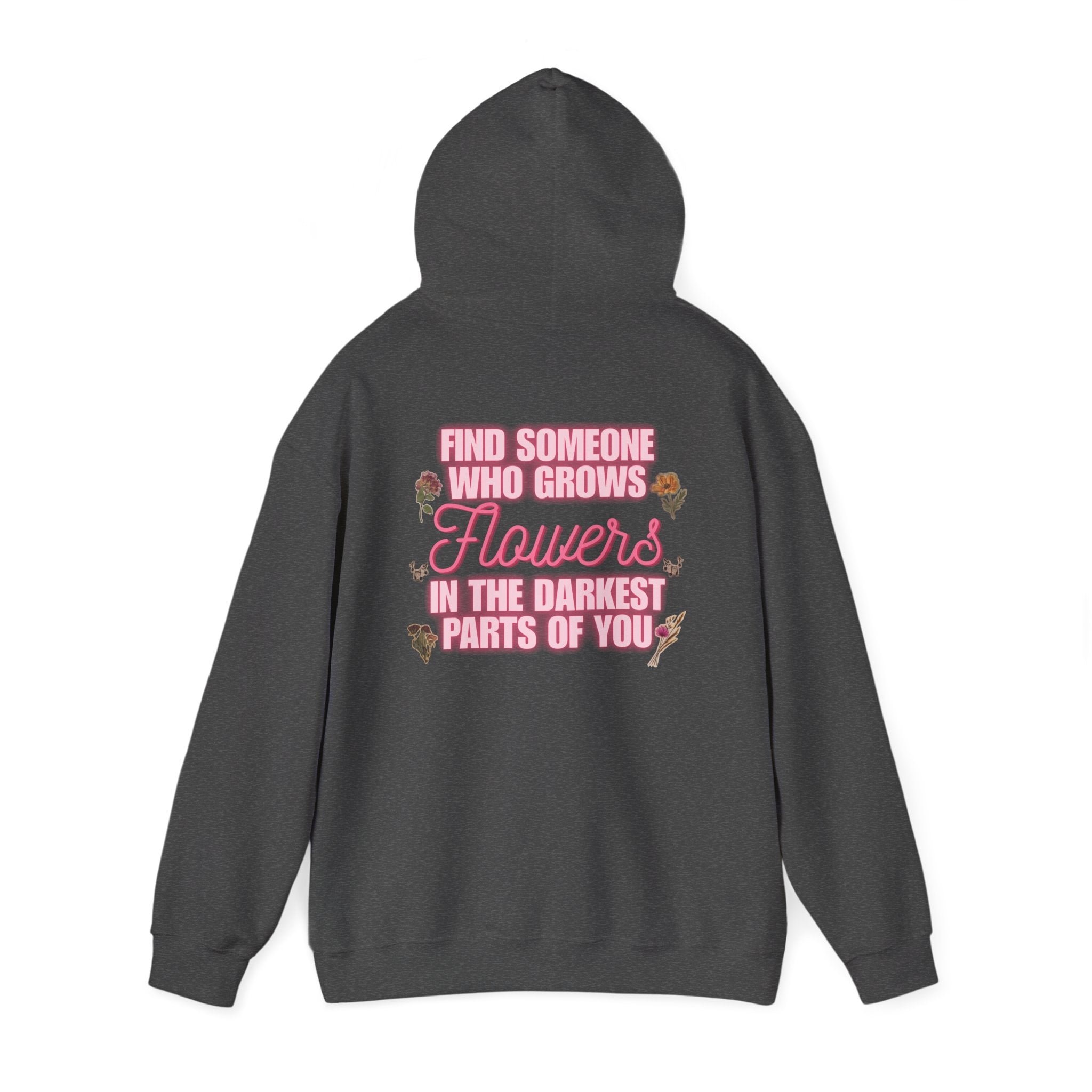 Floral Hoodie — "Find Someone Who Grows Flowers in the Darkest Parts of You" Comfort Sweatshirt