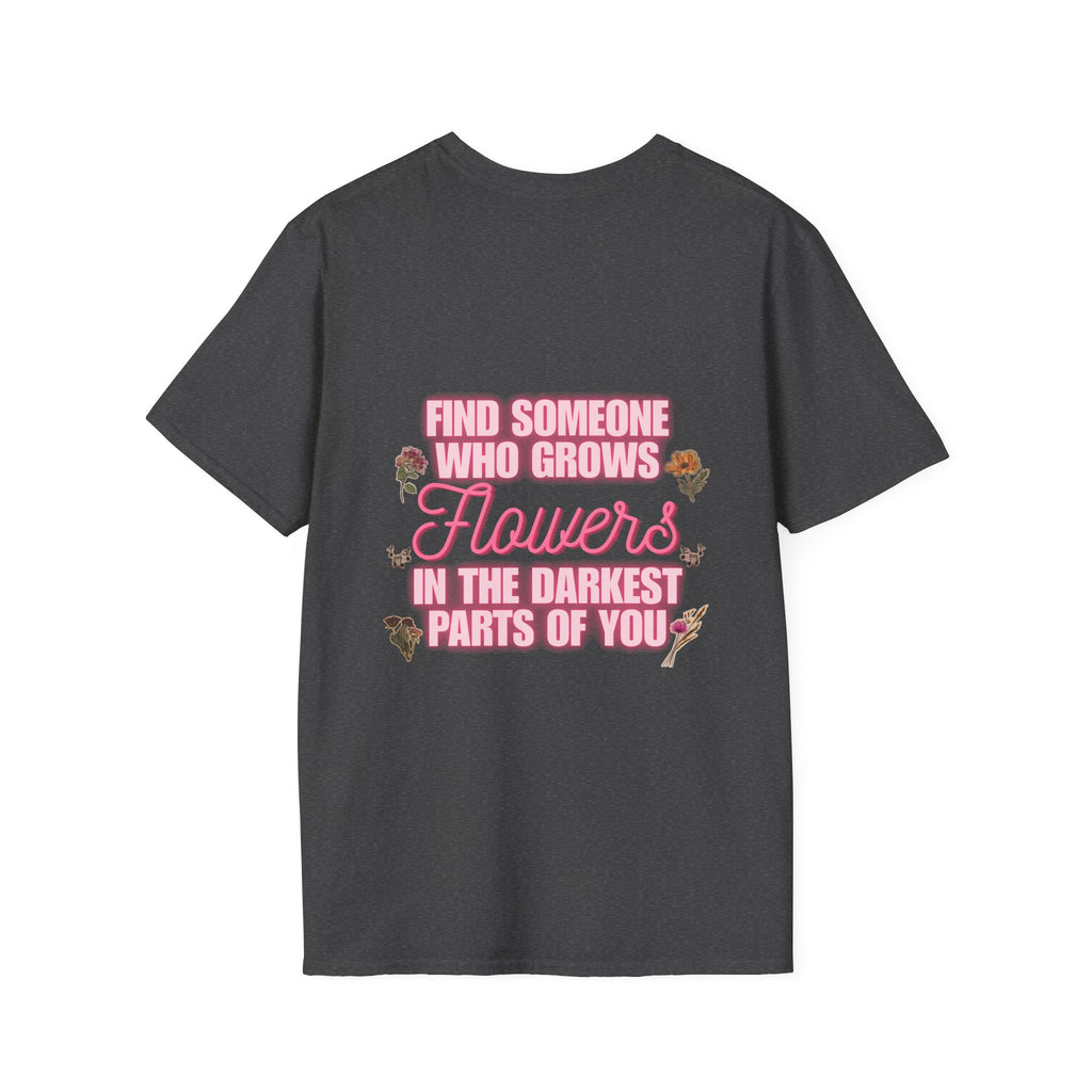 T-Shirt — 'Find Someone Who Grows Flowers in the Darkest Parts of You' Floral Graphic