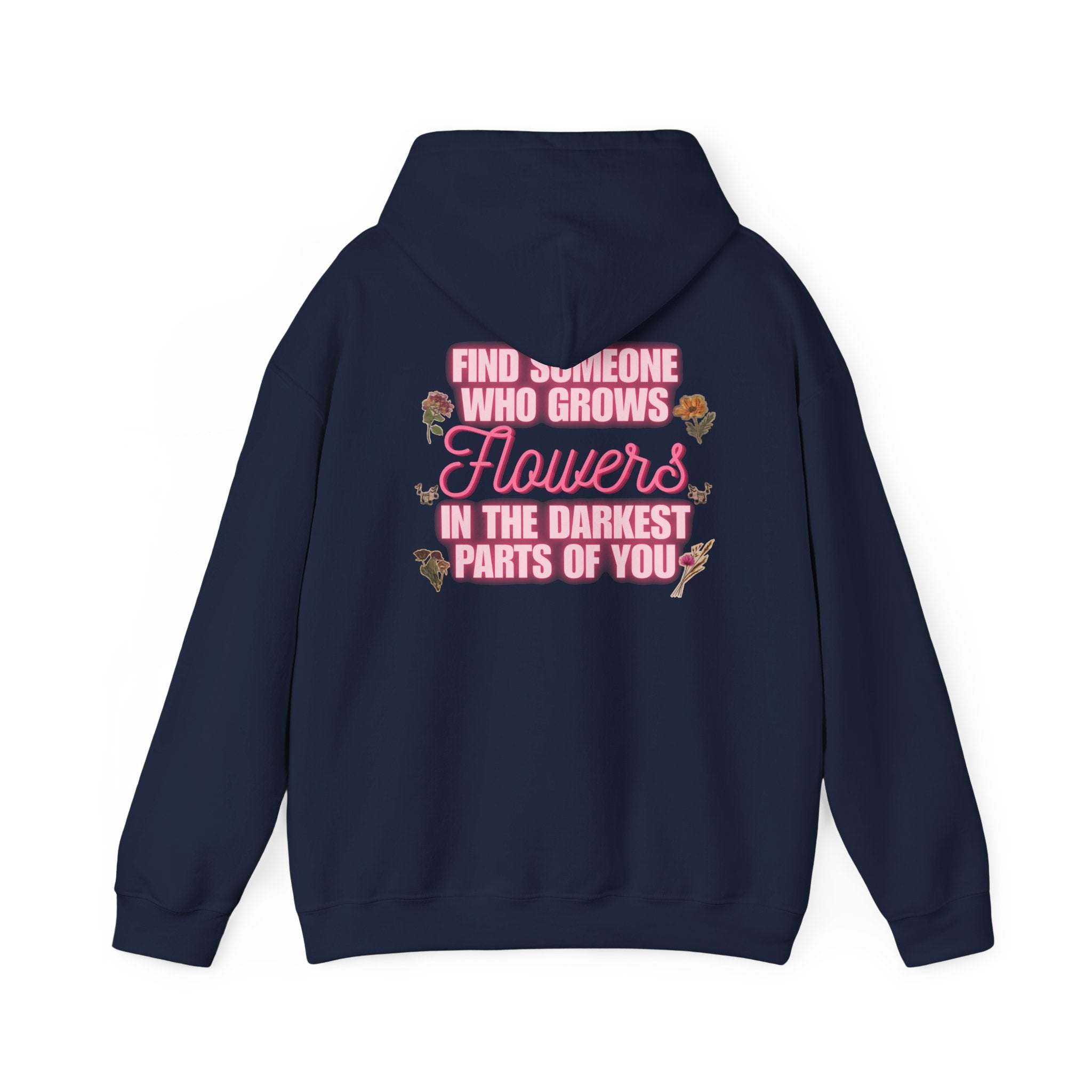 Floral Hoodie — "Find Someone Who Grows Flowers in the Darkest Parts of You" Comfort Sweatshirt
