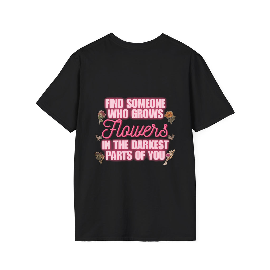 T-Shirt — 'Find Someone Who Grows Flowers in the Darkest Parts of You' Floral Graphic